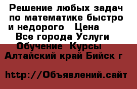 Решение любых задач по математике быстро и недорого › Цена ­ 30 - Все города Услуги » Обучение. Курсы   . Алтайский край,Бийск г.